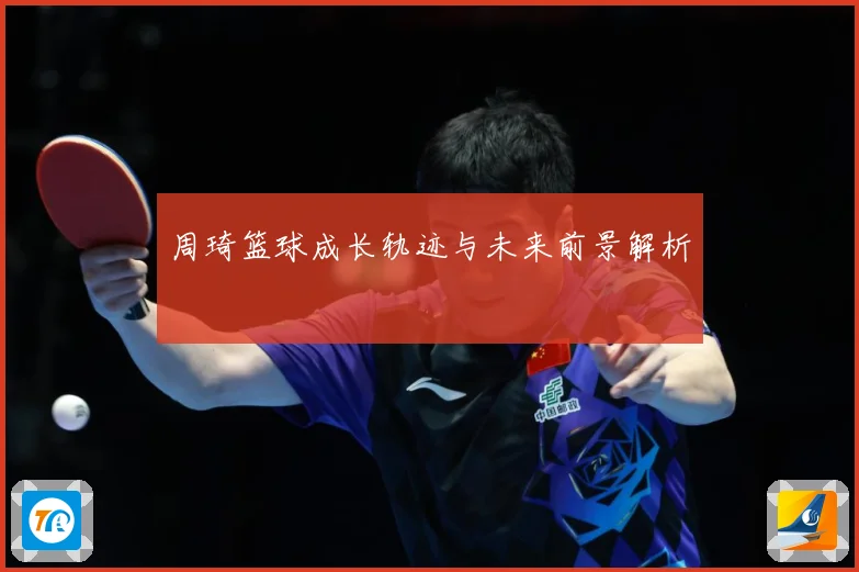 周琦篮球成长轨迹与未来前景解析