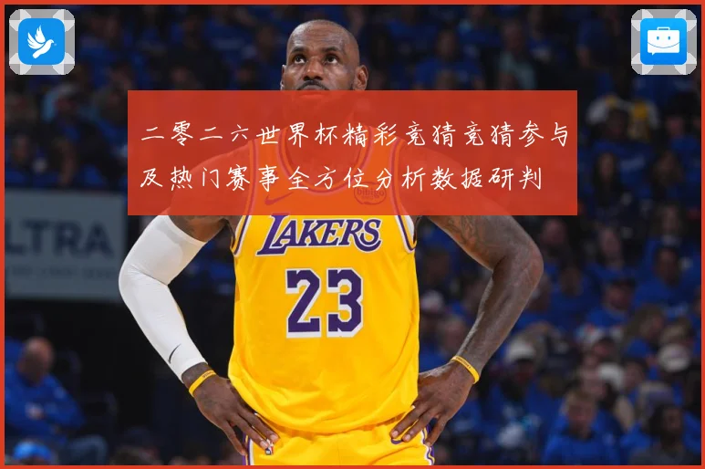 二零二六世界杯精彩竞猜竞猜参与及热门赛事全方位分析数据研判