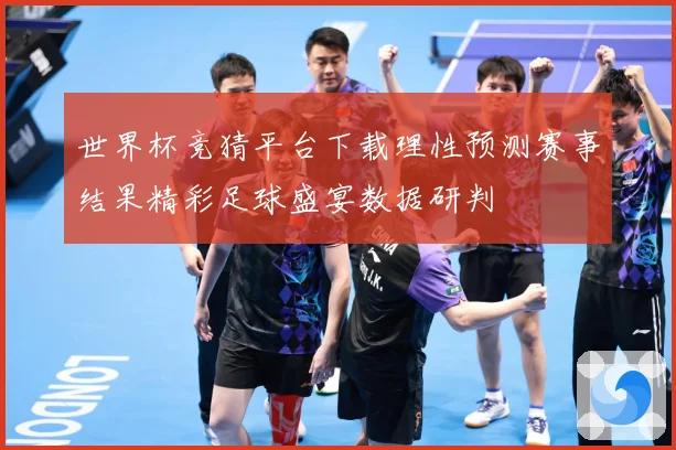 世界杯竞猜平台下载理性预测赛事结果精彩足球盛宴数据研判