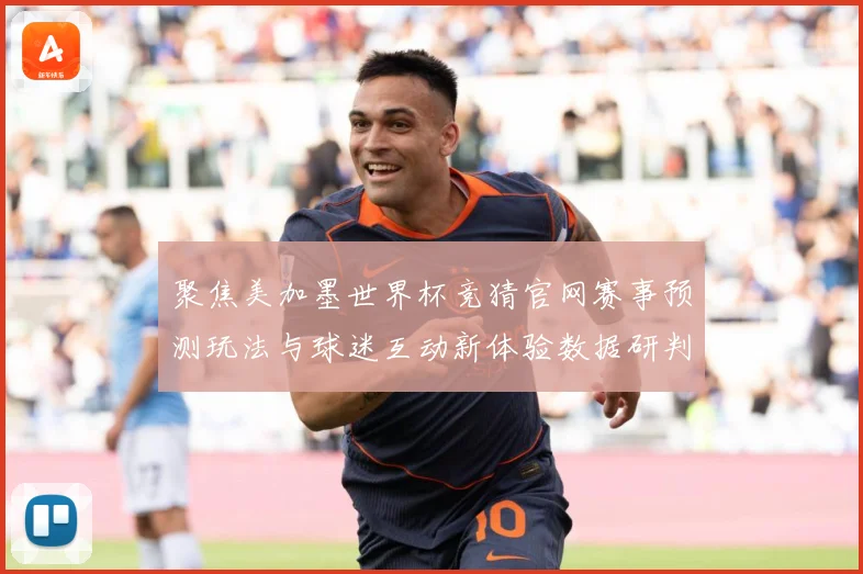 聚焦美加墨世界杯竞猜官网赛事预测玩法与球迷互动新体验数据研判