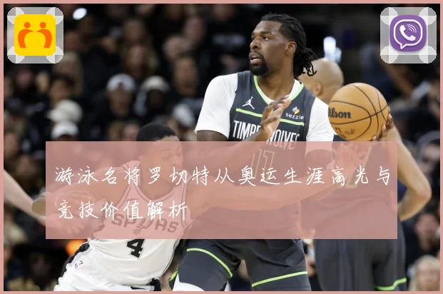 游泳名将罗切特从奥运生涯高光与竞技价值解析
