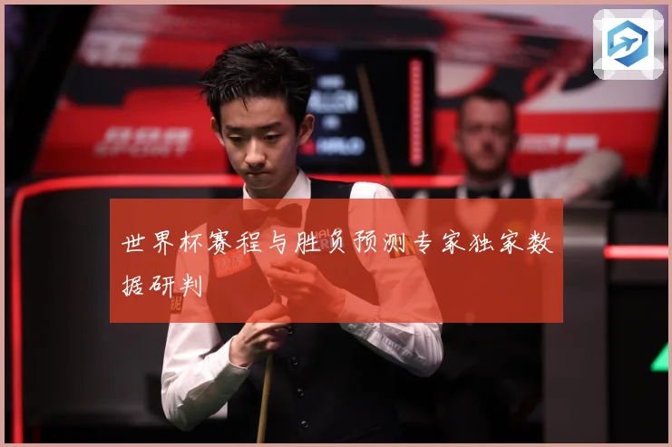 世界杯赛程与胜负预测专家独家数据研判
