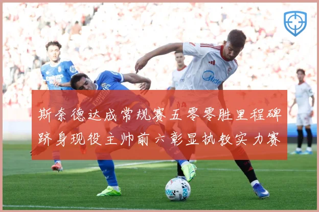 斯奈德达成常规赛五零零胜里程碑跻身现役主帅前六彰显执教实力赛场复盘