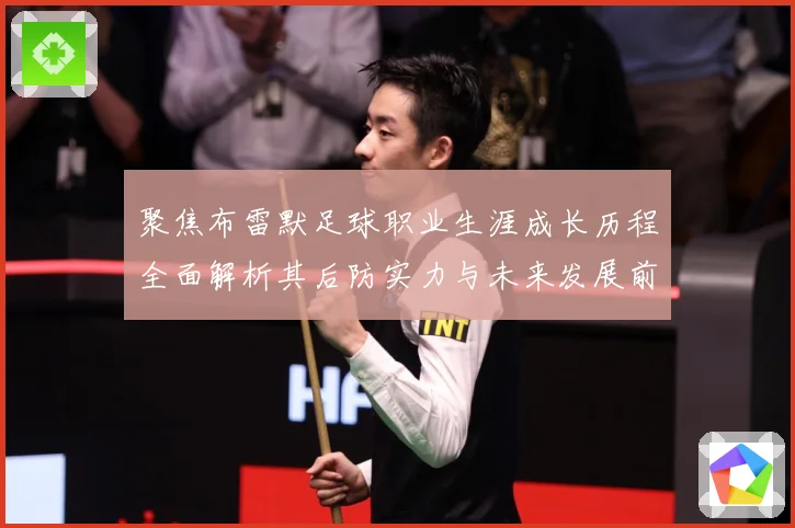 聚焦布雷默足球职业生涯成长历程全面解析其后防实力与未来发展前景