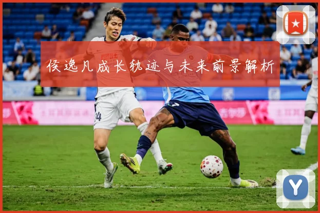 侯逸凡成长轨迹与未来前景解析