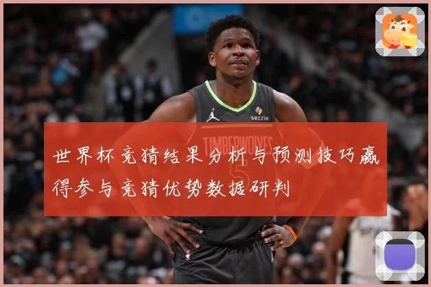 世界杯竞猜结果分析与预测技巧赢得参与竞猜优势数据研判