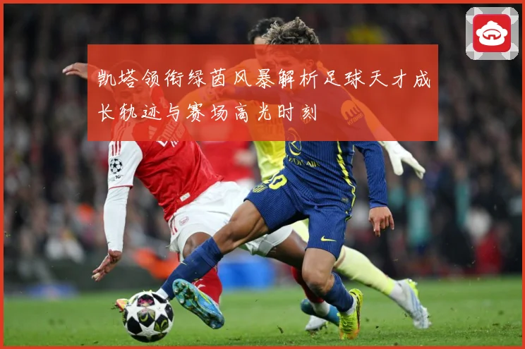 凯塔领衔绿茵风暴解析足球天才成长轨迹与赛场高光时刻