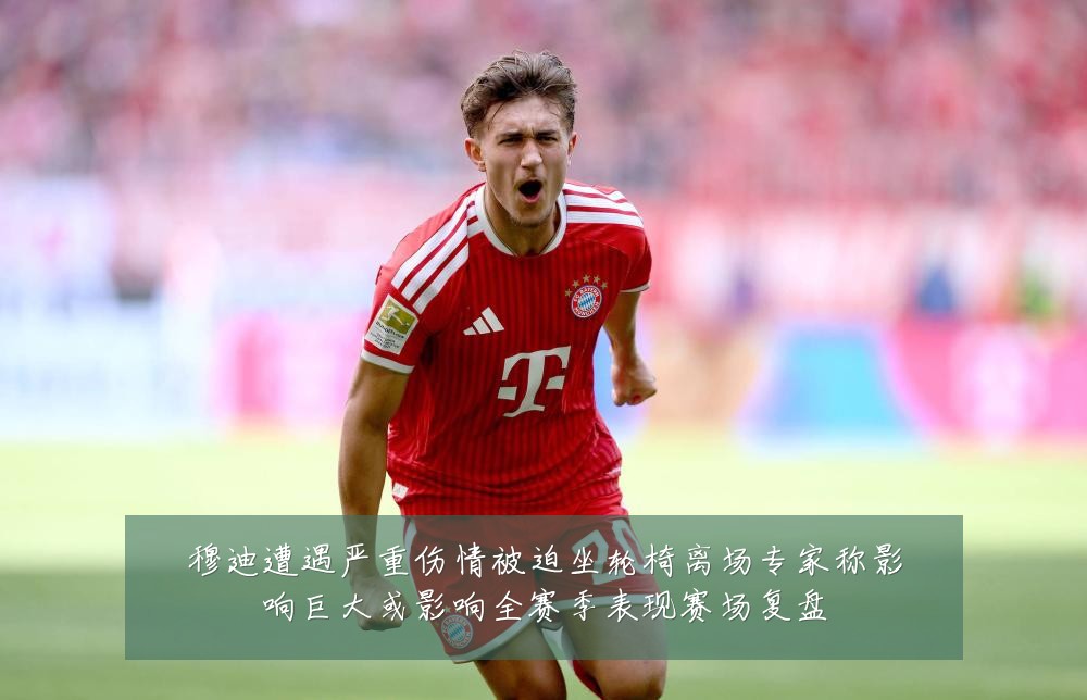 穆迪遭遇严重伤情被迫坐轮椅离场专家称影响巨大或影响全赛季表现赛场复盘
