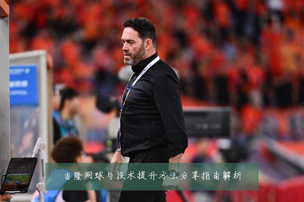 吉隆网球与技术提升方法分享指南解析