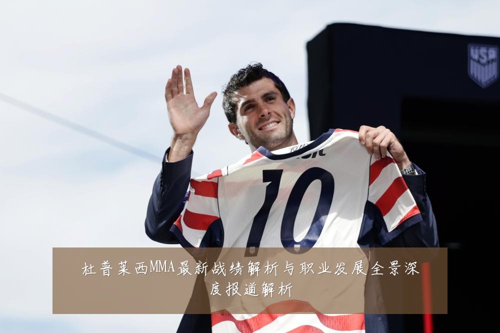 杜普莱西MMA最新战绩解析与职业发展全景深度报道解析