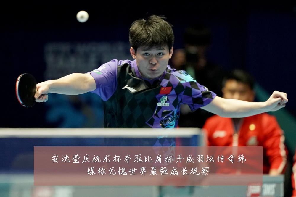 安洗莹庆祝尤杯夺冠比肩林丹成羽坛传奇韩媒称无愧世界最强成长观察